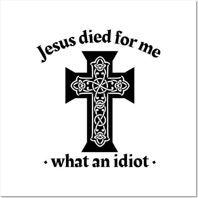 Jesus died for me, what an idiot Wall Art by IndiPrintables